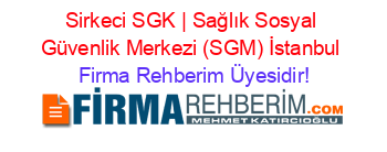 Sirkeci+SGK+|+Sağlık+Sosyal+Güvenlik+Merkezi+(SGM)+İstanbul Firma+Rehberim+Üyesidir!